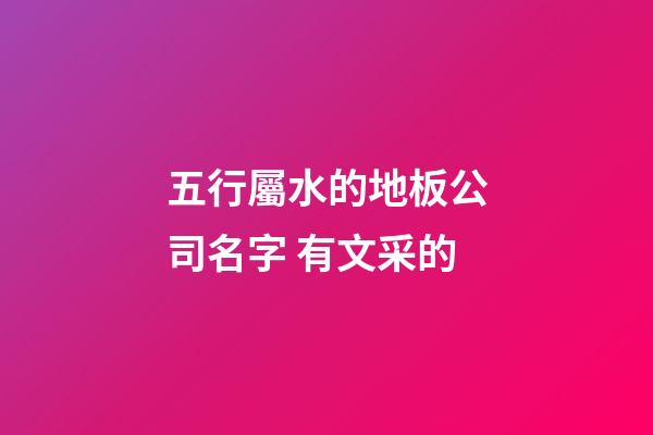 五行屬水的地板公司名字 有文采的-第1張-公司起名-玄機派